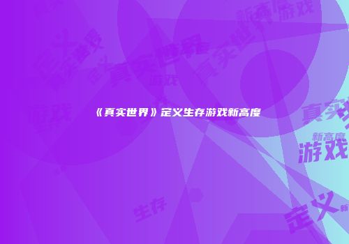 《真实世界》定义生存游戏新高度