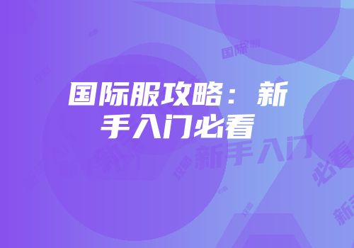 国际服攻略：新手入门必看