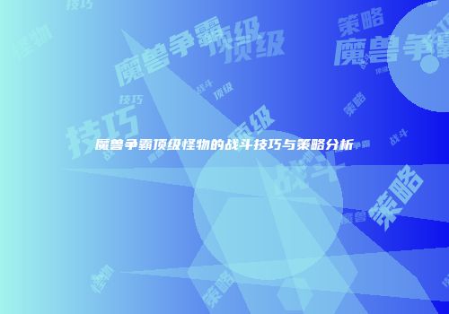 魔兽争霸顶级怪物的战斗技巧与策略分析