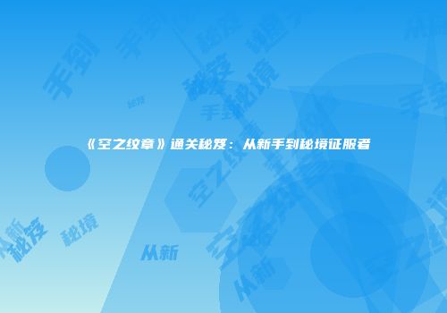 《空之纹章》通关秘笈：从新手到秘境征服者