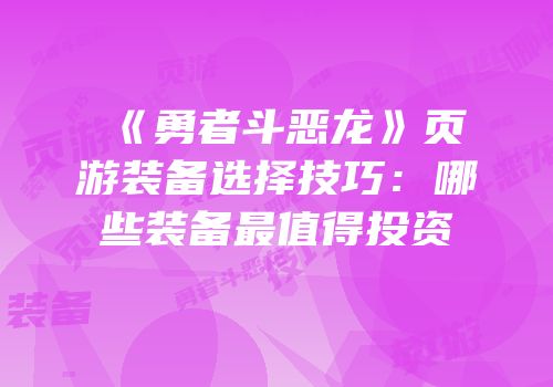 《勇者斗恶龙》页游装备选择技巧：哪些装备最值得投资