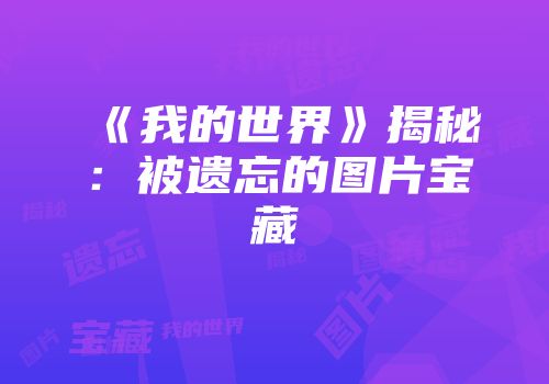 《我的世界》揭秘：被遗忘的图片宝藏