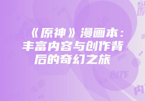 《原神》漫画本：丰富内容与创作背后的奇幻之旅