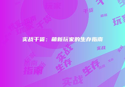 实战干货：萌新玩家的生存指南