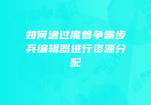如何通过魔兽争霸步兵编辑器进行资源分配