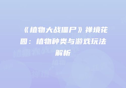 《植物大战僵尸》禅境花园：植物种类与游戏玩法解析