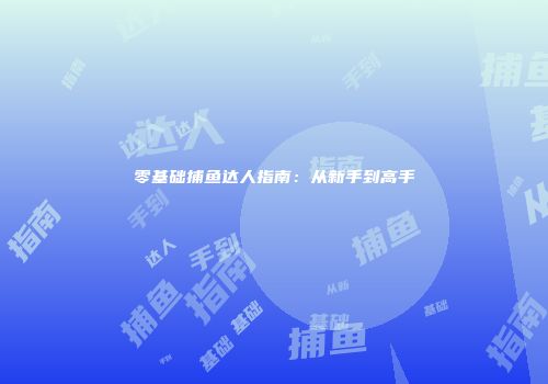 零基础捕鱼达人指南：从新手到高手