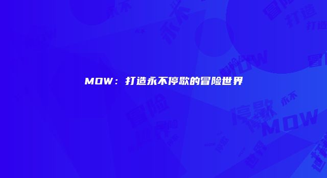 MOW：打造永不停歇的冒险世界