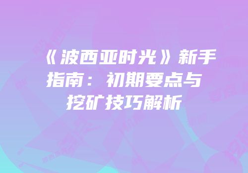 《波西亚时光》新手指南：初期要点与挖矿技巧解析