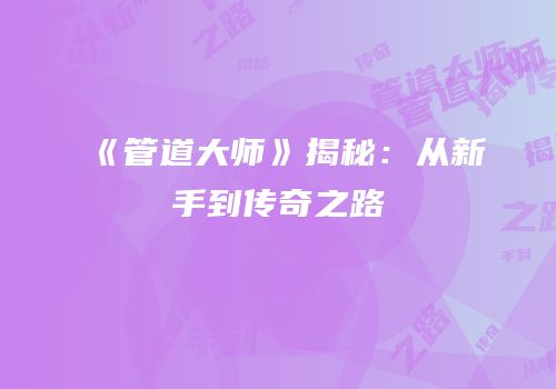《管道大师》揭秘：从新手到传奇之路