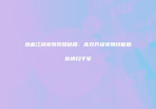 热血江湖宠物觉醒秘籍：高效升级宠物技能助你横扫千军