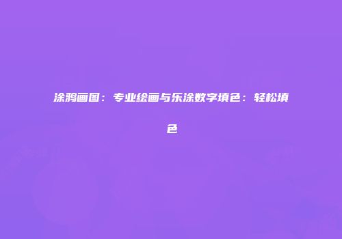 涂鸦画图：专业绘画与乐涂数字填色：轻松填色