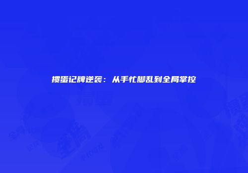 掼蛋记牌逆袭：从手忙脚乱到全局掌控