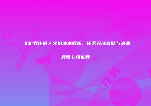 《炉石传说》火焰法术解析：任务完成攻略与法师最强卡组推荐