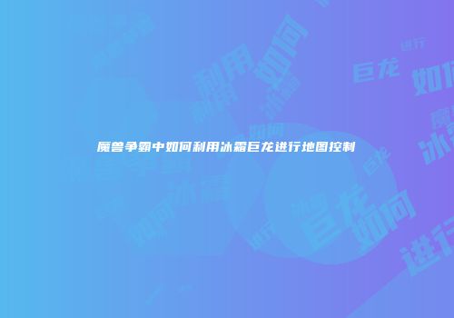 魔兽争霸中如何利用冰霜巨龙进行地图控制