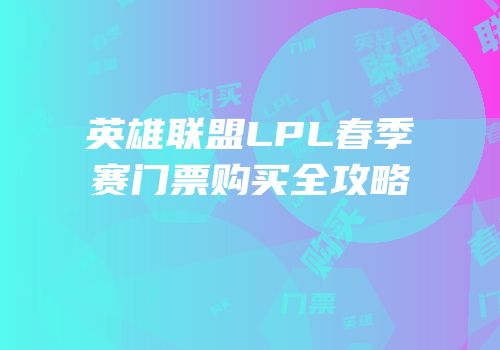 英雄联盟LPL春季赛门票购买全攻略