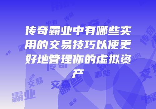 传奇霸业中有哪些实用的交易技巧以便更好地管理你的虚拟资产