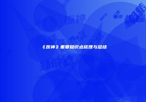 《原神》重要知识点梳理与总结