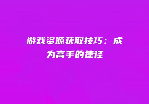 游戏资源获取技巧：成为高手的捷径
