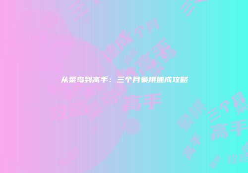 从菜鸟到高手：三个月象棋速成攻略