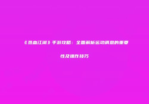《热血江湖》手游攻略：全面解析运功调息的重要性及操作技巧
