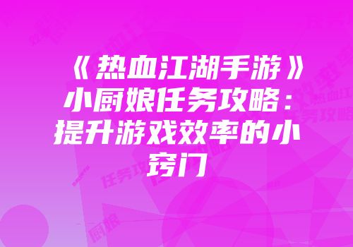 《热血江湖手游》小厨娘任务攻略：提升游戏效率的小窍门