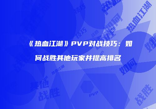 《热血江湖》PVP对战技巧：如何战胜其他玩家并提高排名