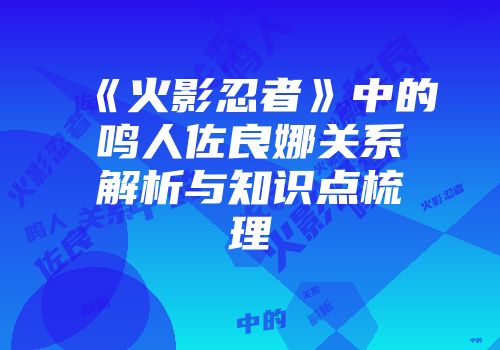 《火影忍者》中的鸣人佐良娜关系解析与知识点梳理