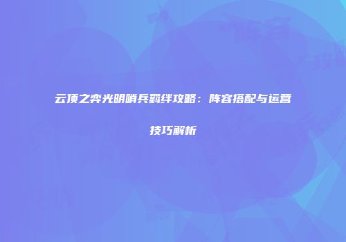 云顶之弈光明哨兵羁绊攻略：阵容搭配与运营技巧解析