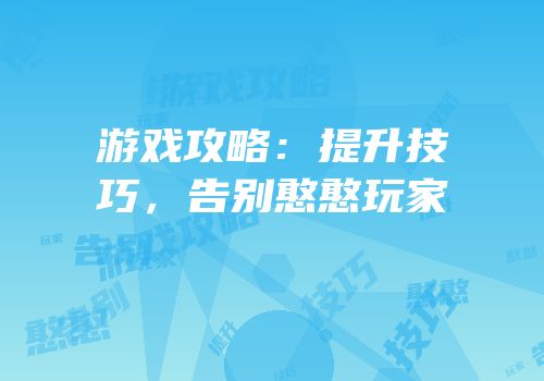 游戏攻略：提升技巧，告别憨憨玩家