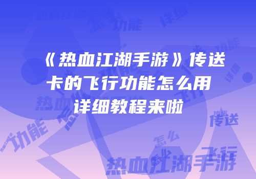 《热血江湖手游》传送卡的飞行功能怎么用详细教程来啦