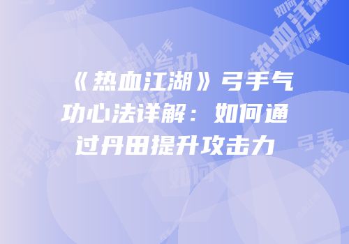 《热血江湖》弓手气功心法详解：如何通过丹田提升攻击力