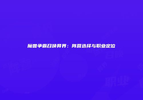 魔兽争霸召唤异界：阵营选择与职业定位