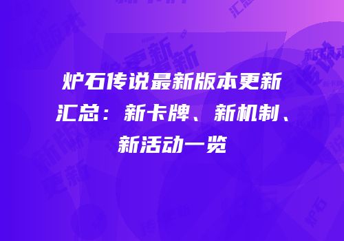 炉石传说最新版本更新汇总：新卡牌、新机制、新活动一览