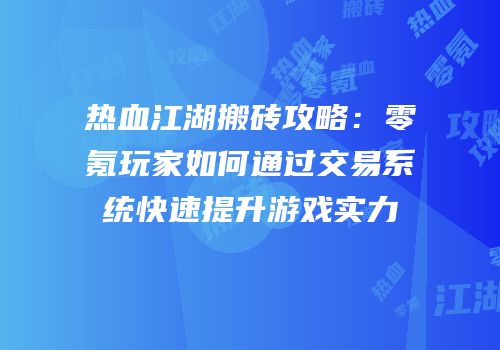 热血江湖搬砖攻略：零氪玩家如何通过交易系统快速提升游戏实力