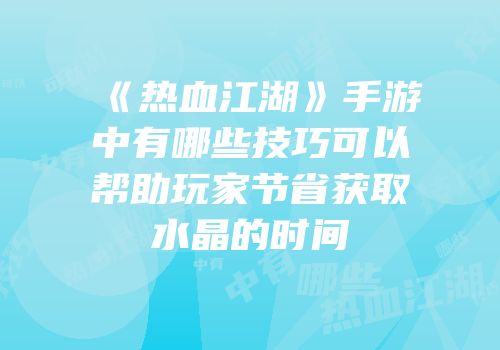 《热血江湖》手游中有哪些技巧可以帮助玩家节省获取水晶的时间