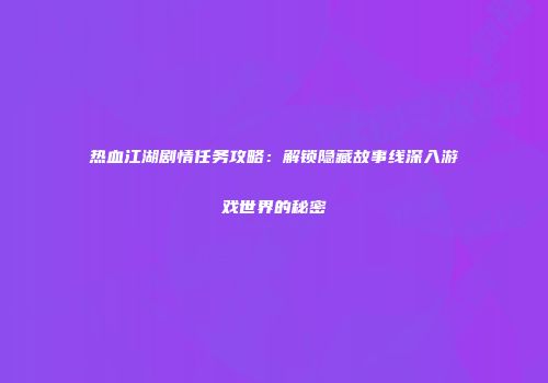 热血江湖剧情任务攻略：解锁隐藏故事线深入游戏世界的秘密