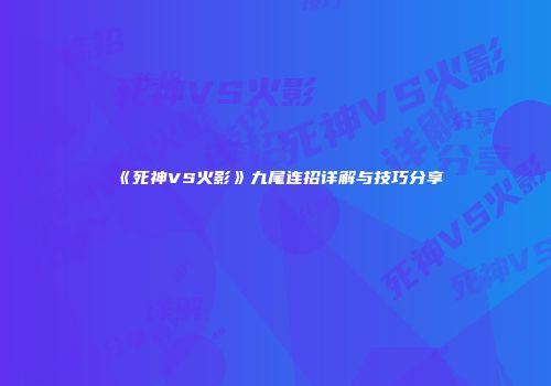 《死神VS火影》九尾连招详解与技巧分享