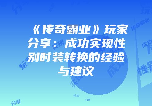 《传奇霸业》玩家分享：成功实现性别时装转换的经验与建议
