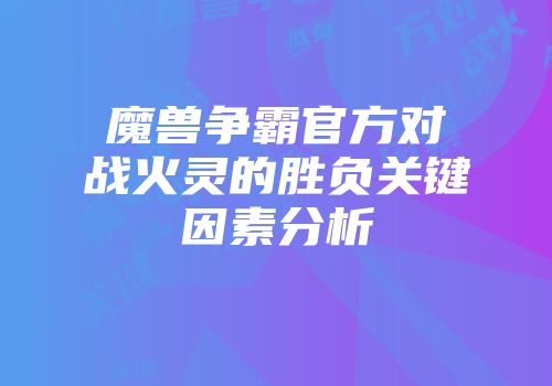魔兽争霸官方对战火灵的胜负关键因素分析