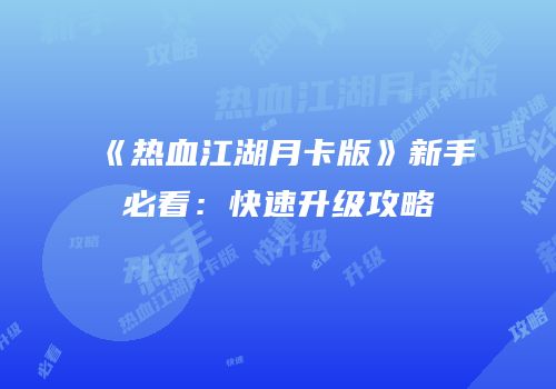 《热血江湖月卡版》新手必看：快速升级攻略