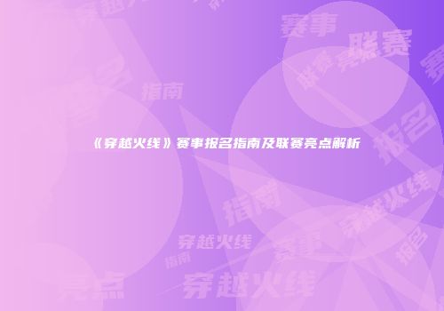 《穿越火线》赛事报名指南及联赛亮点解析