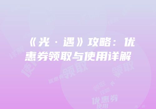 《光·遇》攻略：优惠券领取与使用详解