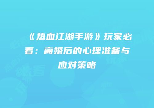 《热血江湖手游》玩家必看：离婚后的心理准备与应对策略