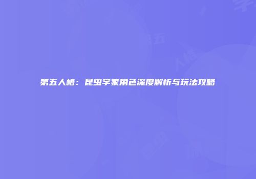 第五人格：昆虫学家角色深度解析与玩法攻略