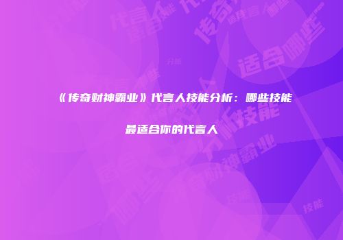 《传奇财神霸业》代言人技能分析：哪些技能最适合你的代言人