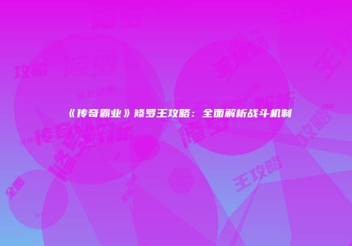 《传奇霸业》修罗王攻略：全面解析战斗机制