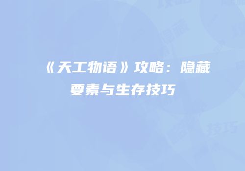 《天工物语》攻略：隐藏要素与生存技巧