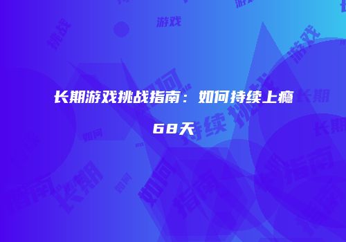长期游戏挑战指南：如何持续上瘾68天