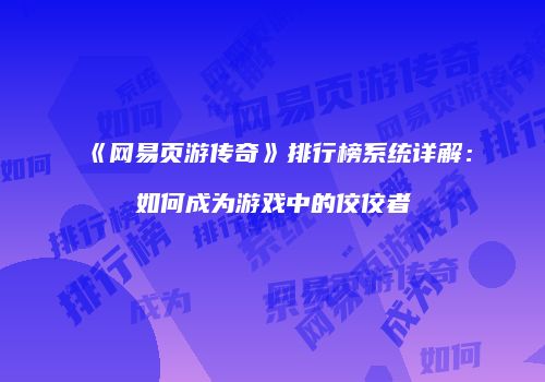 《网易页游传奇》排行榜系统详解：如何成为游戏中的佼佼者